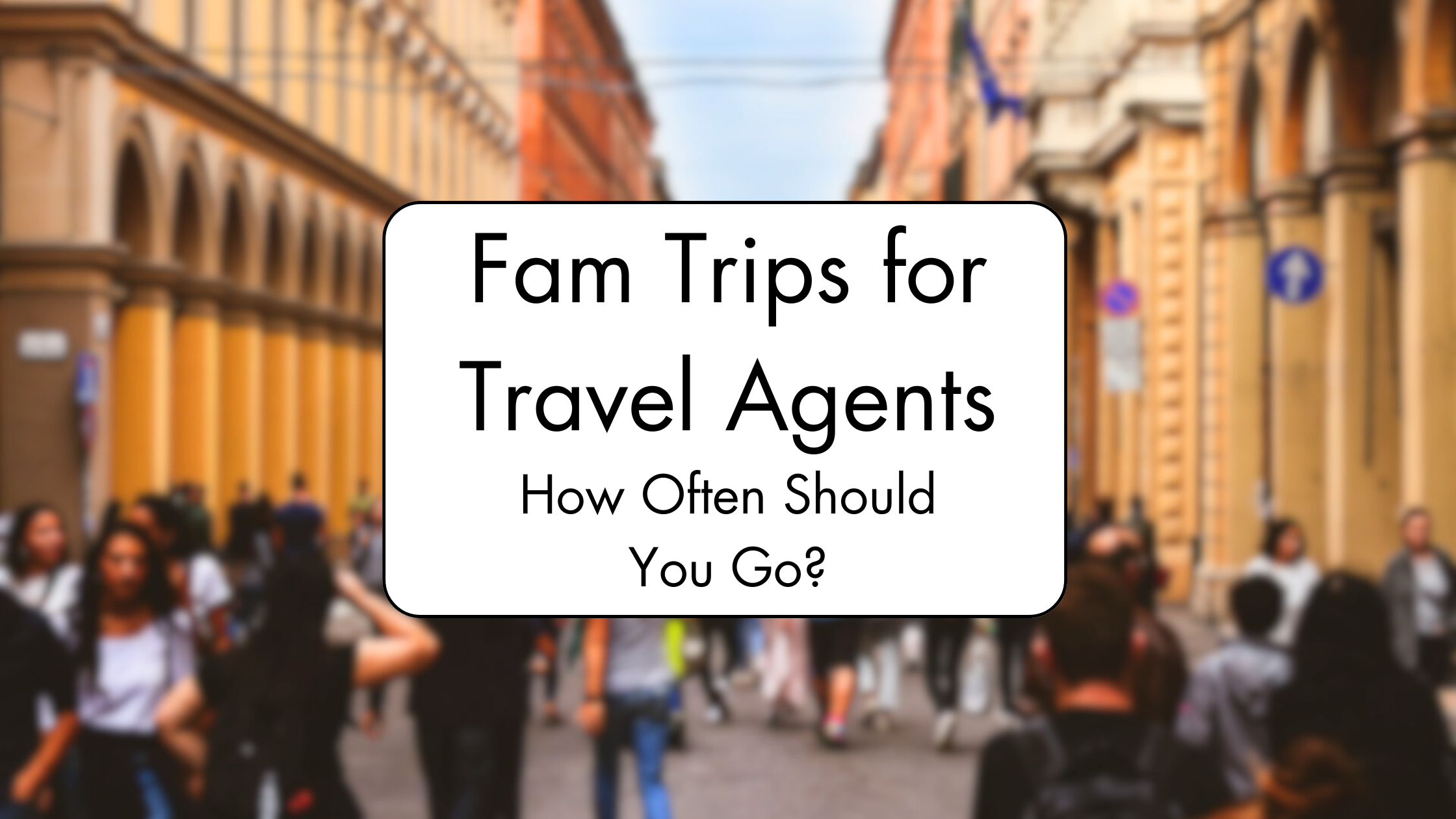 Fam Trips for Travel Agents: How Often Should You Go?