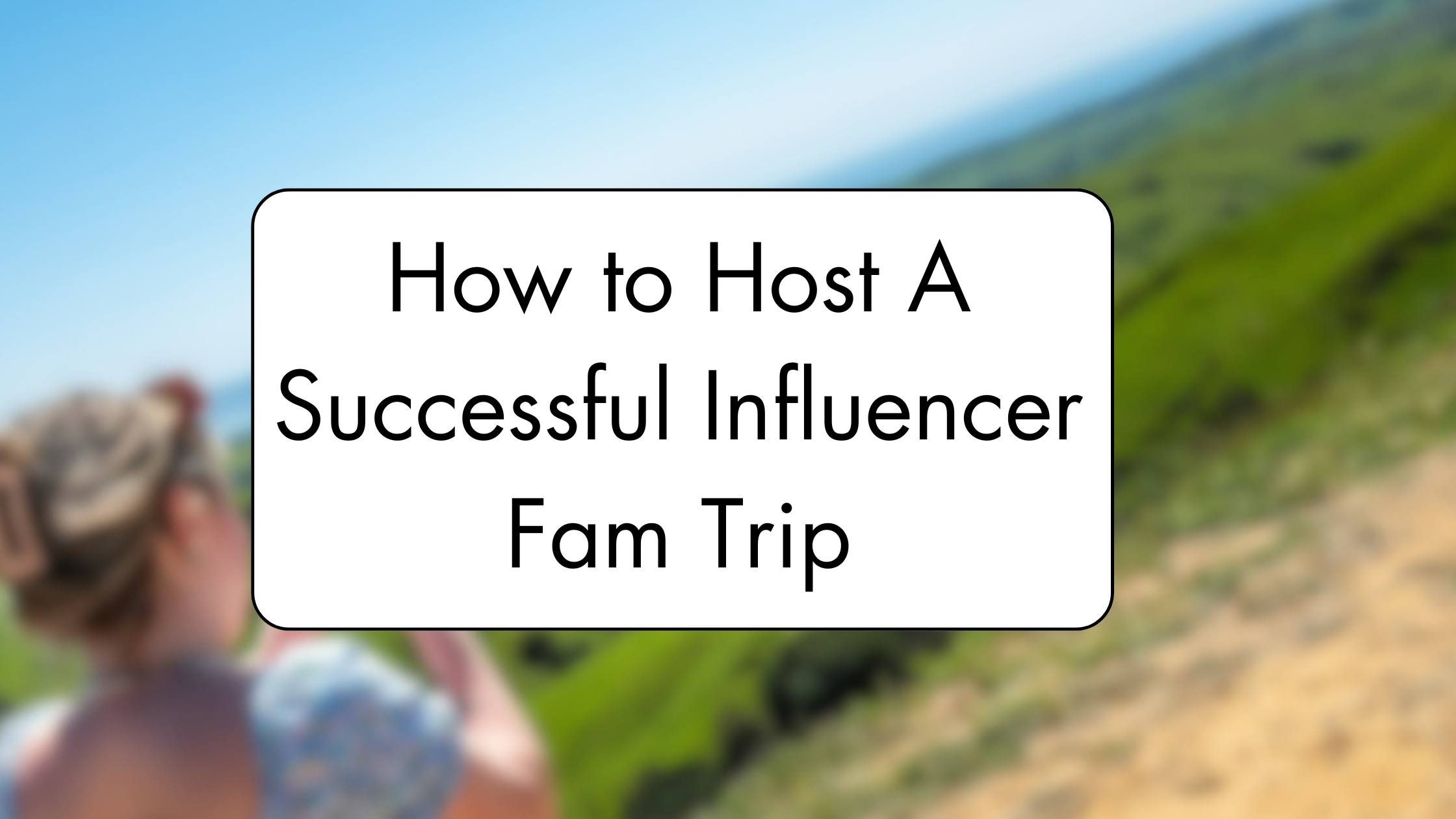 How to Host a Successful Influencer Fam Trip