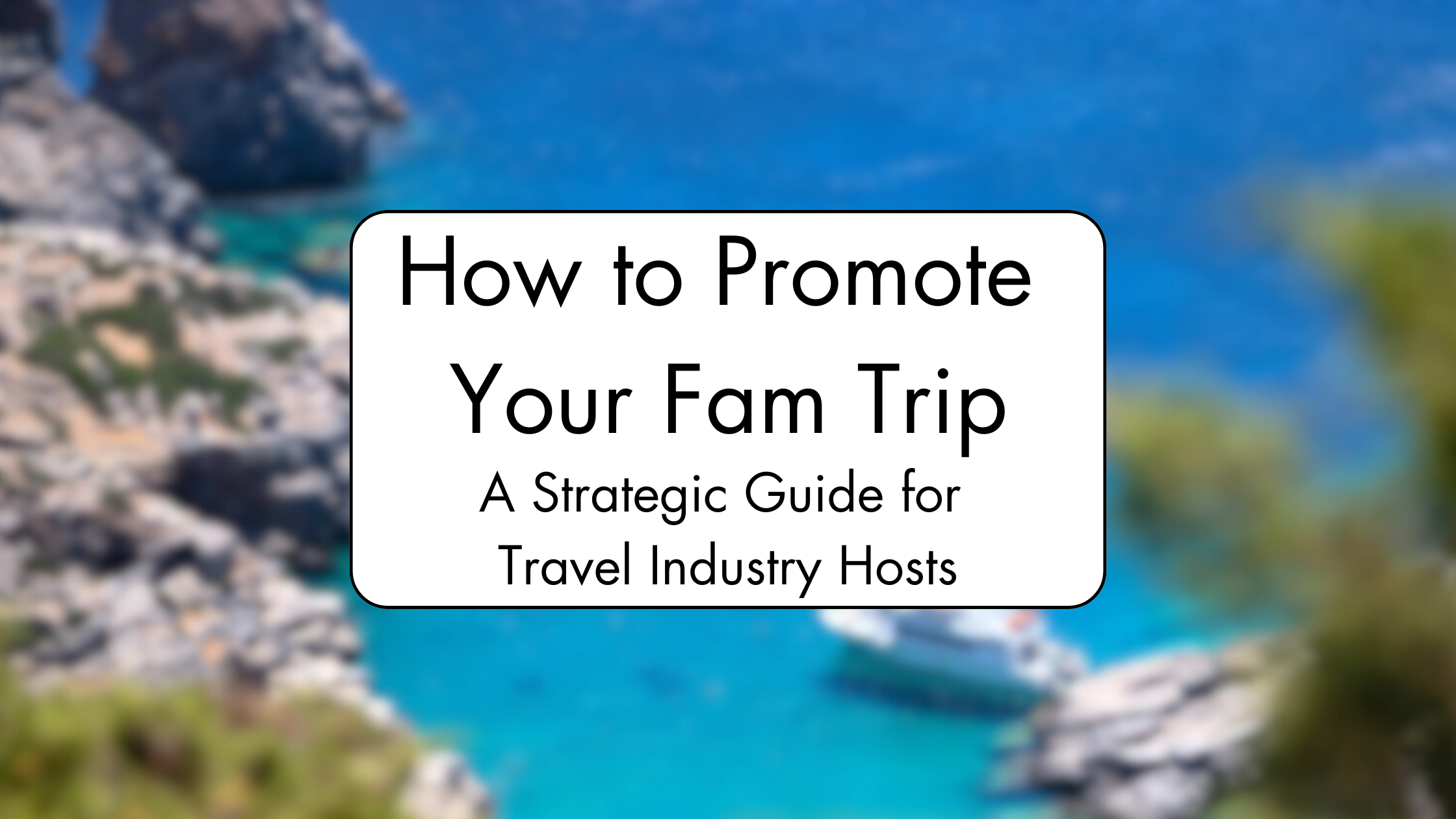 How to Promote Your Fam Trip: A Strategic Guide for Travel Industry Hosts