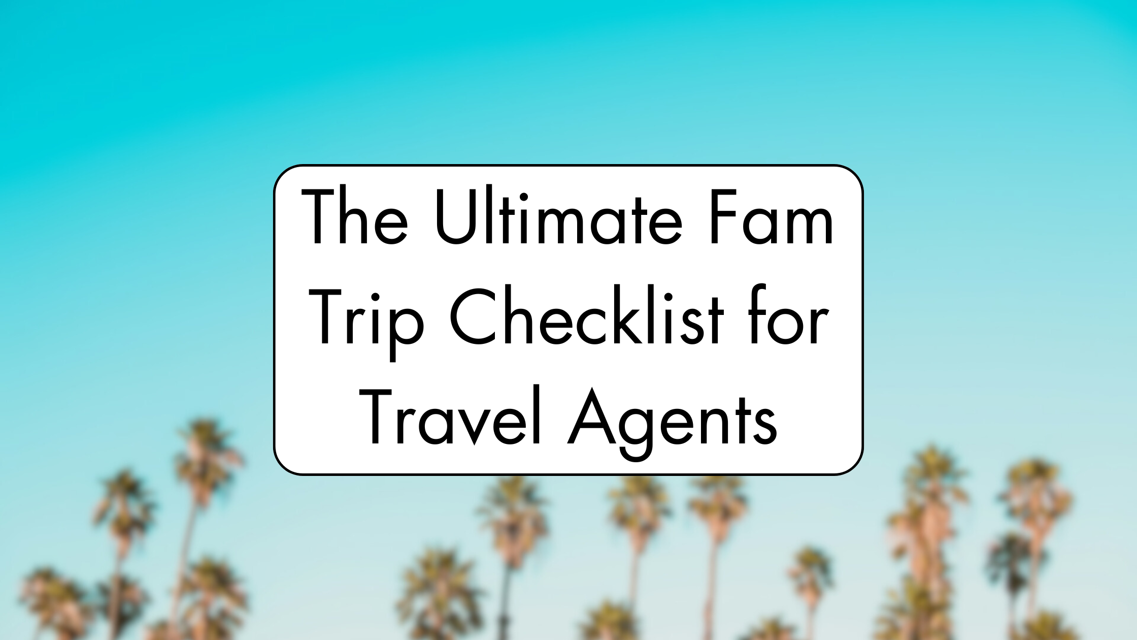 The Ultimate Fam Trip Checklist for Travel Agents